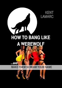 How to Bang like a Werewolf: …and make them scream your name - Kent Lamarc - E-Book