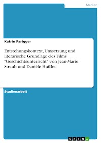 Entstehungskontext, Umsetzung und literarische Grundlage des Films "Geschichtsunterricht" von Jean-Marie Straub und Danièle Huillet - Katrin Parigger - E-Book