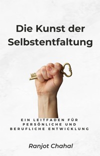 Die Kunst der Selbstentfaltung: Ein Leitfaden für persönliche und berufliche Entwicklung - Ranjot Singh Chahal - E-Book