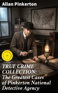 TRUE CRIME COLLECTION: The Greatest Cases of Pinkerton National Detective Agency - Allan Pinkerton - E-Book