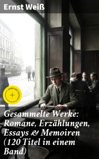 Gesammelte Werke: Romane, Erzählungen, Essays & Memoiren (120 Titel in einem Band) - Ernst Weiß - E-Book