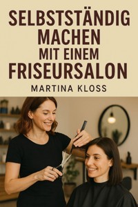 Selbstständig machen mit einem Friseursalon - Martina Kloss - E-Book
