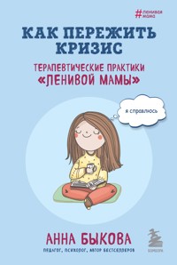 Как пережить кризис. Терапевтические практики «ленивой мамы» - Анна Быкова - E-Book