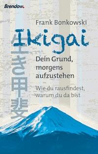 Ikigai. Dein Grund, morgens aufzustehen - Frank Bonkowski - E-Book