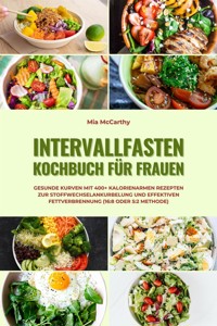 Intervallfasten Kochbuch für Frauen: Gesunde Kurven mit 400+ kalorienarmen Rezepten zur Stoffwechselankurbelung und effektiven Fettverbrennung (16:8 oder 5:2 Methode) - Mia McCarthy - E-Book