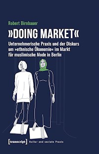 »Doing market« – Unternehmerische Praxis und der Diskurs um »ethnische Ökonomie« im Markt für muslimische Mode in Berlin - Robert Birnbauer - kostenlos E-Book