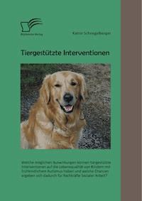 Tiergestützte Interventionen: Welche möglichen Auswirkungen können tiergestützte Interventionen auf die Lebensqualität von Kindern mit frühkindlichem Autismus haben und welche Chancen ergeben sich dadurch für Fachkräfte Sozialer Arbeit? - Katrin Schnegelberger - E-Book