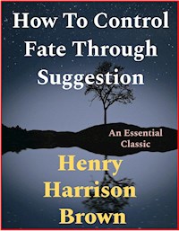 How To Control Fate Through Suggestion - Henry Harrison Brown - E-Book