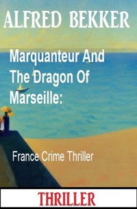 Marquanteur And The Dragon Of Marseille: France Crime Thriller - Alfred Bekker - E-Book
