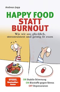 Happy Food statt Burnout – Wie wir uns glücklich, stressresistent und geistig fit essen. Stress, Müdigkeit, Konzentration, Depressionen mit Ernährung verbessern. Superfoods für Gehirn & Psyche - Andreas Jopp - E-Book