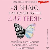 «Я знаю, как будет лучше для тебя!» Здоровые отношения без насилия, зависимости, абьюза и манипуляций - Владислав Кочерыжкин - Hörbuch