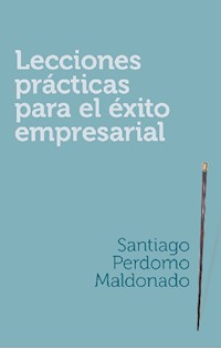 Lecciones prácticas para el éxito empresarial - Santiago Perdomo Maldonado - E-Book
