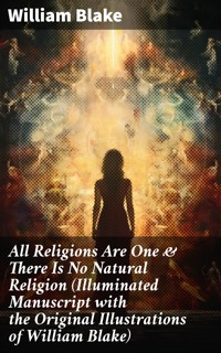 All Religions Are One & There Is No Natural Religion (Illuminated Manuscript with the Original Illustrations of William Blake) - William Blake - E-Book