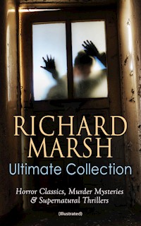 RICHARD MARSH Ultimate Collection: Horror Classics, Murder Mysteries & Supernatural Thrillers (Illustrated) - Marsh Richard - E-Book