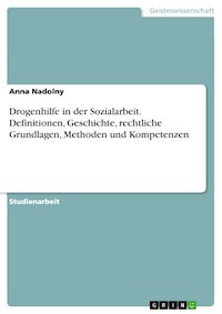 Drogenhilfe in der Sozialarbeit. Definitionen, Geschichte, rechtliche Grundlagen, Methoden und Kompetenzen - Anna Nadolny - E-Book