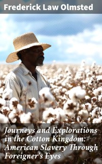 Journeys and Explorations in the Cotton Kingdom: American Slavery Through Foreigner's Eyes - Frederick Law Olmsted - E-Book
