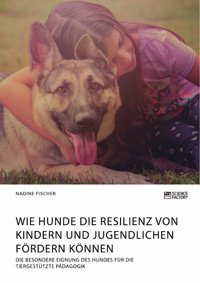 Wie Hunde die Resilienz von Kindern und Jugendlichen fördern können. Die besondere Eignung des Hundes für die tiergestützte Pädagogik - Nadine Fischer - E-Book