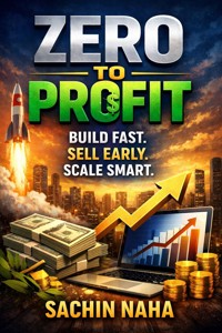 Zero to Profit: Build Fast. Sell Early. Scale Smart. - Sachin Naha - E-Book