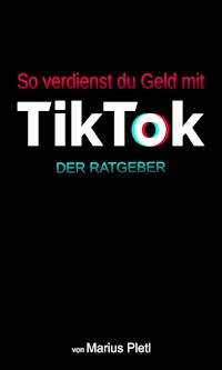 So verdienst du Geld mit Tik Tok - Marius Pletl - E-Book