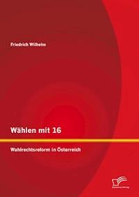 Wählen mit 16: Wahlrechtsreform in Österreich - Friedrich Wilhelm - E-Book