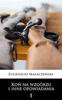 Koń na wzgórzu i inne opowiadania - Eugeniusz Małaczewski - E-Book