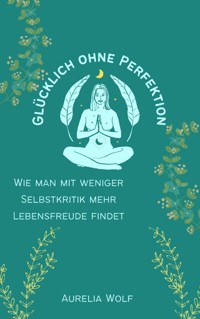 Glücklich ohne Perfektion - Aurelia Wolf - E-Book