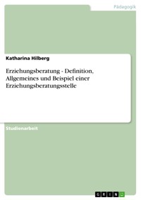 Erziehungsberatung - Definition, Allgemeines und Beispiel einer Erziehungsberatungsstelle - Katharina Hilberg - E-Book