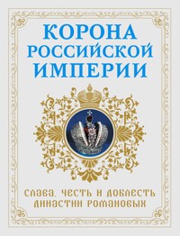 Корона российской империи. Слава, честь и доблесть династии Романовых - Николай Фоменко - E-Book