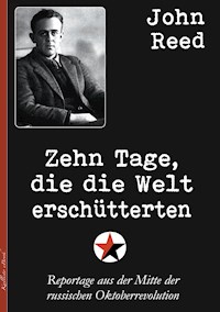 Zehn Tage, die die Welt erschütterten - John Reed - E-Book