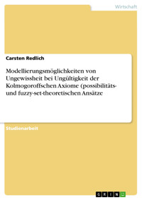 Modellierungsmöglichkeiten von Ungewissheit bei Ungültigkeit der Kolmogoroffschen Axiome (possibilitäts- und fuzzy-set-theoretischen Ansätze - Carsten Redlich - E-Book