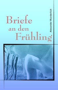 Briefe an den Frühling - Alexander Wunderlich - E-Book