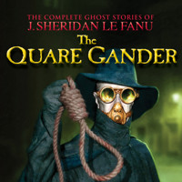 The Quare Gander - The Complete Ghost Stories of J. Sheridan Le Fanu, Vol. (Unabridged) - J. Sheridan le Fanu - Hörbuch