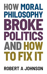 How Moral Philosophy Broke Politics - Robert A. Johnson - E-Book