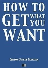 How to Get what you Want - Orison Swett Marden - E-Book