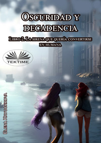 Oscuridad Y Decadencia. Libro 2. La Sirena Que Quería Convertirse En Humana - Elena Kryuchkova - E-Book