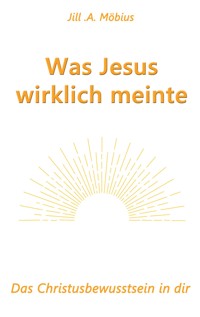 Was Jesus wirklich meinte - Jill A. Möbius - E-Book