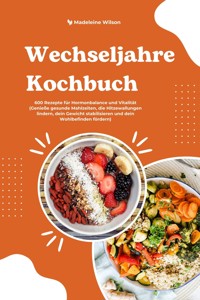 Wechseljahre Kochbuch: 600 Rezepte für Hormonbalance und Vitalität (Genieße gesunde Mahlzeiten, die Hitzewallungen lindern, dein Gewicht stabilisieren und dein Wohlbefinden fördern) - Madeleine Wilson - E-Book