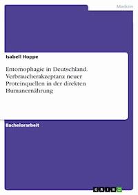 Entomophagie in Deutschland. Verbraucherakzeptanz neuer Proteinquellen in der direkten Humanernährung - Isabell Hoppe - E-Book