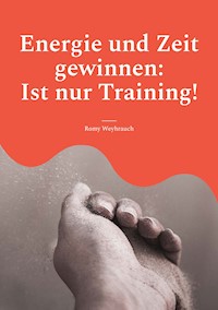Energie und Zeit gewinnen: Ist nur Training! - Romy Weyhrauch - E-Book