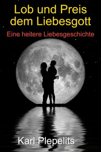Lob und Preis dem Liebesgott - Karl Plepelits - E-Book