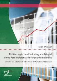 Einführung in das Marketing am Beispiel eines Personaldienstleistungsunternehmens: Ein Lehr- und Arbeitsbuch mit mehr als 80 Aufgaben und Lösungen - Sven Wettach - E-Book