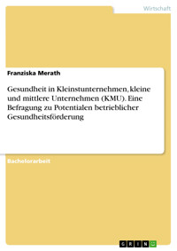 Gesundheit in Kleinstunternehmen, kleine und mittlere Unternehmen (KMU). Eine Befragung zu  Potentialen betrieblicher Gesundheitsförderung - Franziska Merath - E-Book
