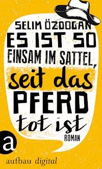 Es ist so einsam im Sattel, seit das Pferd tot ist - Selim Özdogan - E-Book