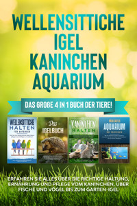 Wellensittiche | Igel | Kaninchen | Aquarium: Das große 4 in 1 Buch der Tiere! Erfahren Sie alles über die richtige Haltung, Ernährung und Pflege vom Kaninchen, über Fische und Vögel bis zum Garten-Igel - Judith Seifert - E-Book