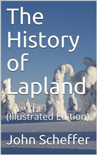 The History of Lapland / wherein are shewed the Original, Manners, Habits, Marriages, / Conjurations, &c. of that People - John Scheffer - E-Book