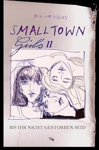 SMALLTOWN GIRLS II - Bis ihr nicht gestorben seid - Miriam Sachs - E-Book