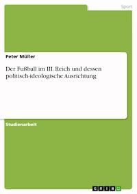 Der Fußball im III. Reich und dessen politisch-ideologische Ausrichtung - Peter Müller - E-Book
