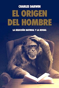 El origen del hombre, la selección natural y la sexual. - Charles Darwin. - E-Book