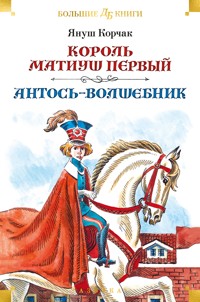 Король Матиуш Первый. Антось-волшебник - Корчак Януш - E-Book