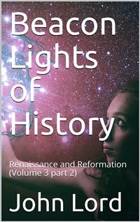 Beacon Lights of History, Volume 3 part 2: Renaissance and Reformation - John Lord - E-Book
